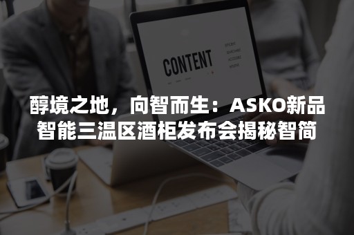 醇境之地，向智而生：ASKO新品智能三温区酒柜发布会揭秘智简之道