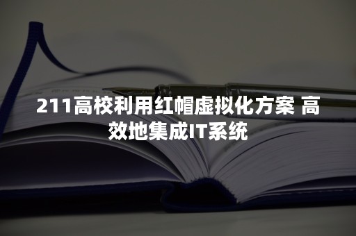 211高校利用红帽虚拟化方案 高效地集成IT系统