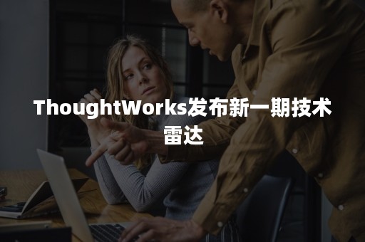 ThoughtWorks发布新一期技术雷达