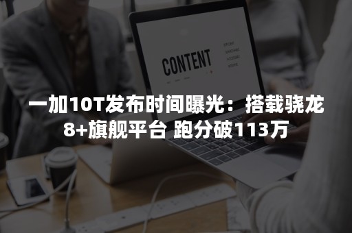 一加10T发布时间曝光：搭载骁龙8+旗舰平台 跑分破113万