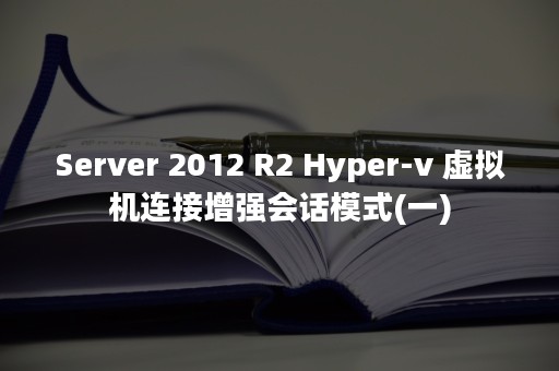 Server 2012 R2 Hyper-v 虚拟机连接增强会话模式(一)