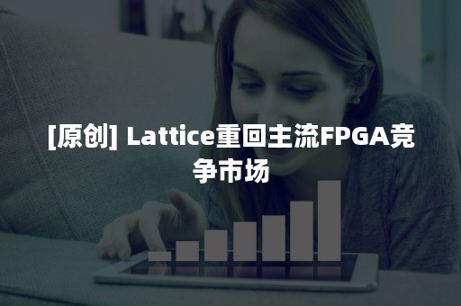 [原创] Lattice重回主流FPGA竞争市场