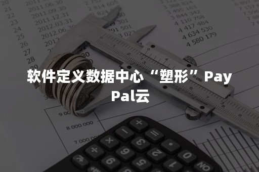 软件定义数据中心“塑形”PayPal云