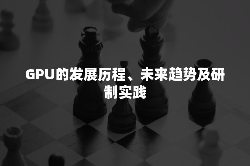 GPU的发展历程、未来趋势及研制实践