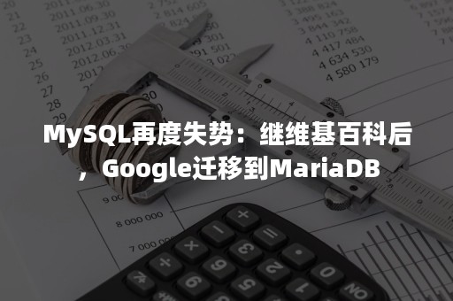 MySQL再度失势：继维基百科后，Google迁移到MariaDB