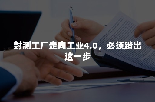 封测工厂走向工业4.0，必须踏出这一步