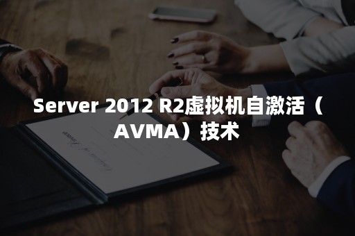 Server 2012 R2虚拟机自激活（AVMA）技术