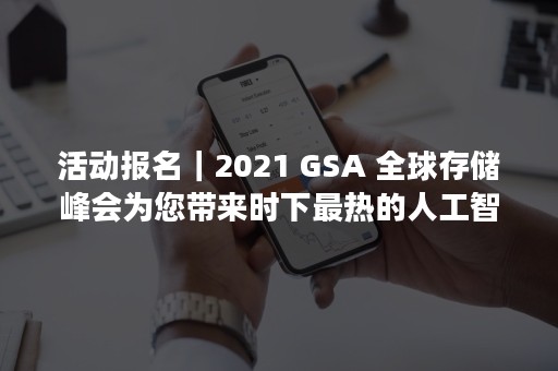 活动报名｜2021 GSA 全球存储峰会为您带来时下最热的人工智能与汽车应用专题讨论