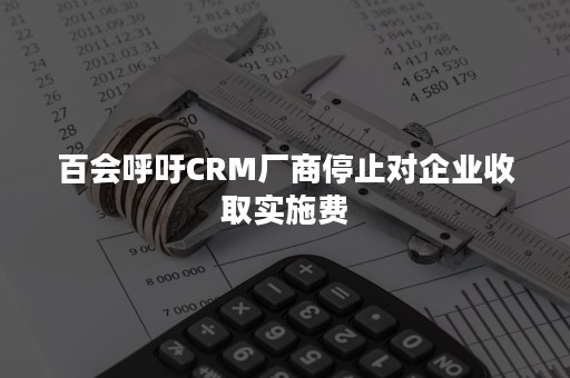 百会呼吁CRM厂商停止对企业收取实施费