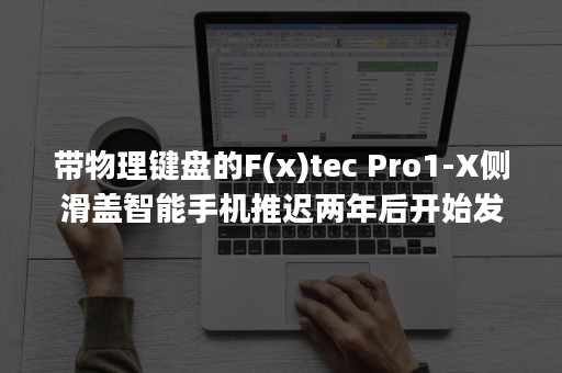 带物理键盘的F(x)tec Pro1-X侧滑盖智能手机推迟两年后开始发货