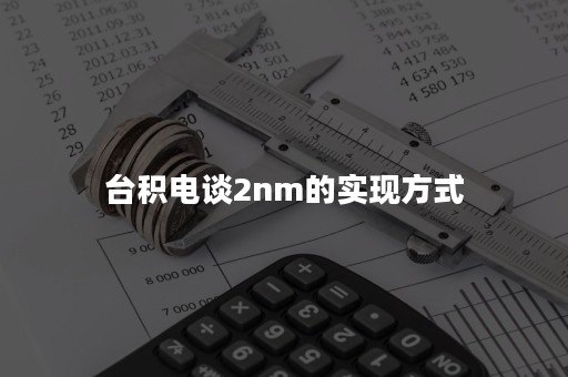 台积电谈2nm的实现方式