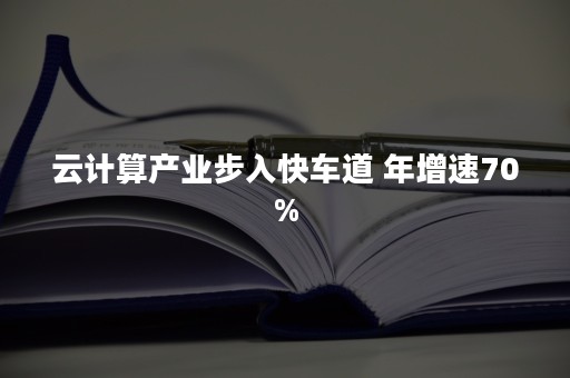 云计算产业步入快车道 年增速70%