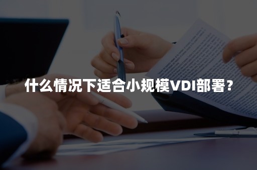 什么情况下适合小规模VDI部署？