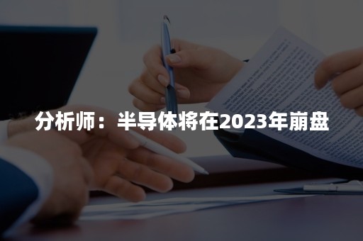 分析师：半导体将在2023年崩盘