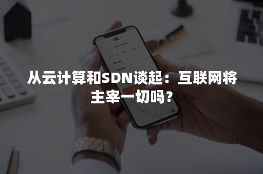 从云计算和SDN谈起：互联网将主宰一切吗？