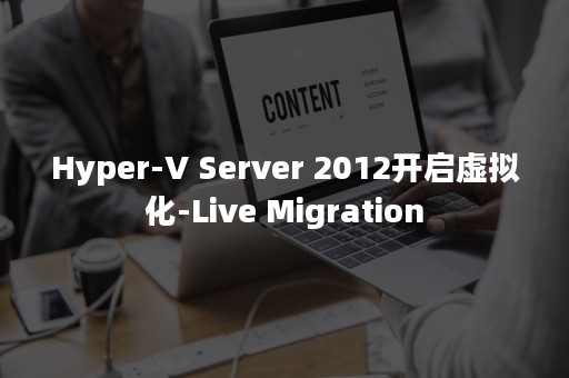 Hyper-V Server 2012开启虚拟化-Live Migration