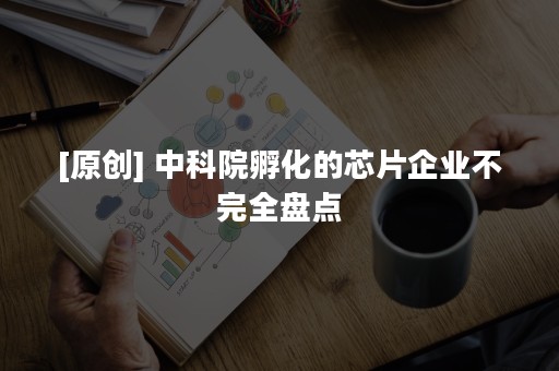 [原创] 中科院孵化的芯片企业不完全盘点