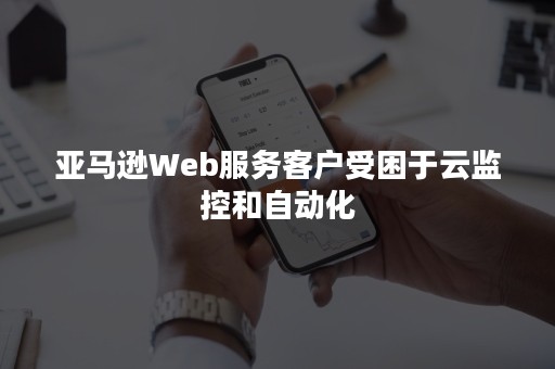 亚马逊Web服务客户受困于云监控和自动化