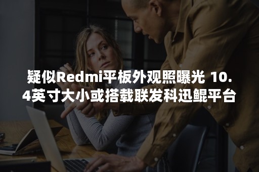疑似Redmi平板外观照曝光 10.4英寸大小或搭载联发科迅鲲平台
