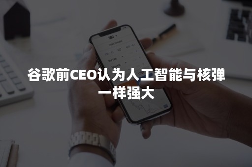 谷歌前CEO认为人工智能与核弹一样强大