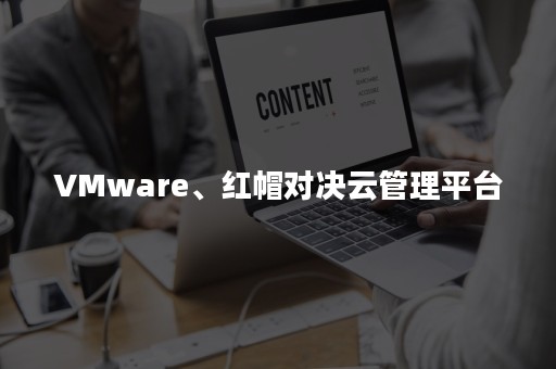 VMware、红帽对决云管理平台