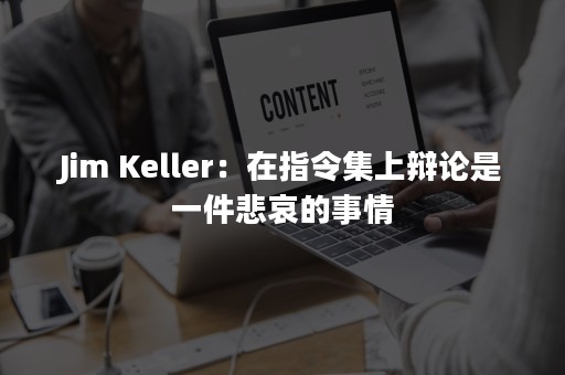 Jim Keller：在指令集上辩论是一件悲哀的事情