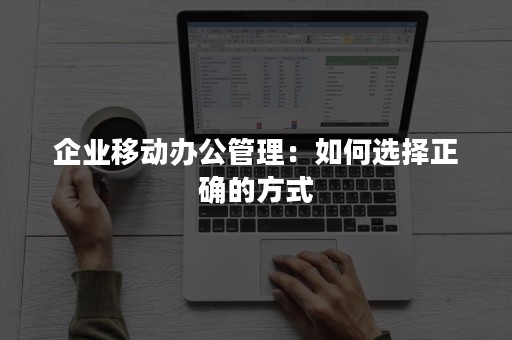 企业移动办公管理：如何选择正确的方式