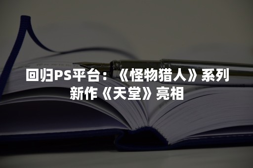 回归PS平台：《怪物猎人》系列新作《天堂》亮相