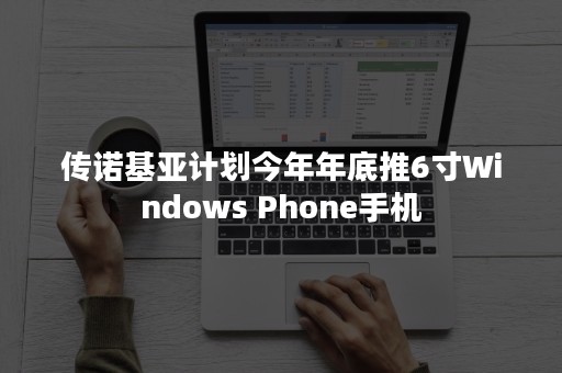 传诺基亚计划今年年底推6寸Windows Phone手机