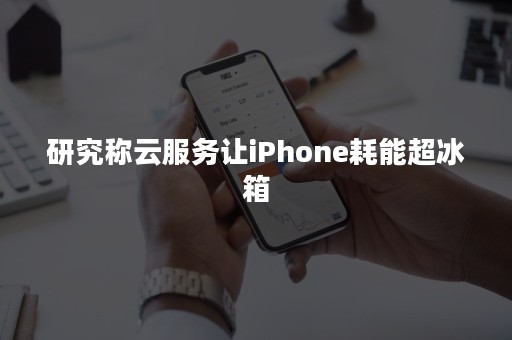 研究称云服务让iPhone耗能超冰箱