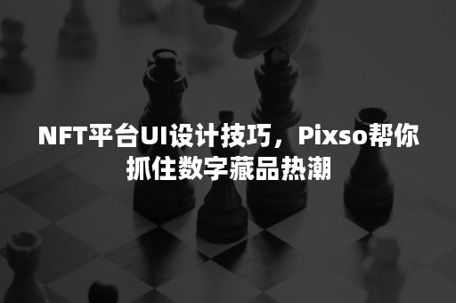 NFT平台UI设计技巧，Pixso帮你抓住数字藏品热潮