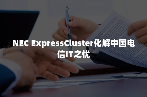 NEC ExpressCluster化解中国电信IT之忧