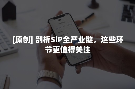 [原创] 剖析SiP全产业链，这些环节更值得关注