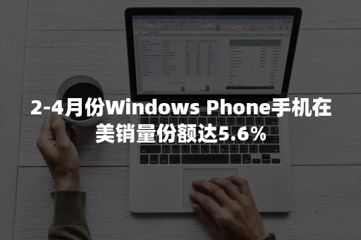 2-4月份Windows Phone手机在美销量份额达5.6%