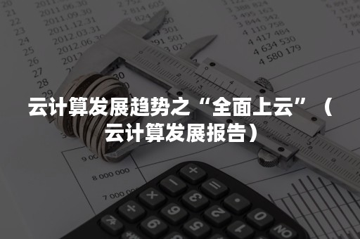 云计算发展趋势之“全面上云”（云计算发展报告）