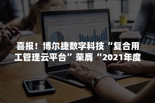 喜报！博尔捷数字科技“复合用工管理云平台”荣膺“2021年度人力资源科技产品”