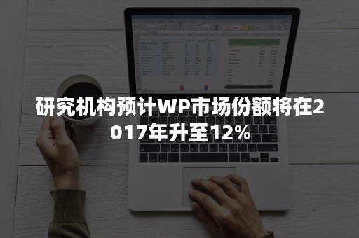 研究机构预计WP市场份额将在2017年升至12%