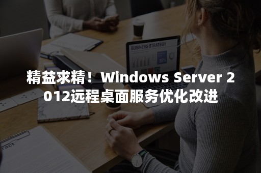 精益求精！Windows Server 2012远程桌面服务优化改进