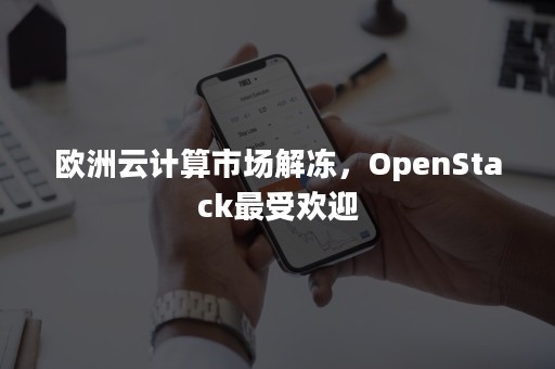 欧洲云计算市场解冻，OpenStack最受欢迎