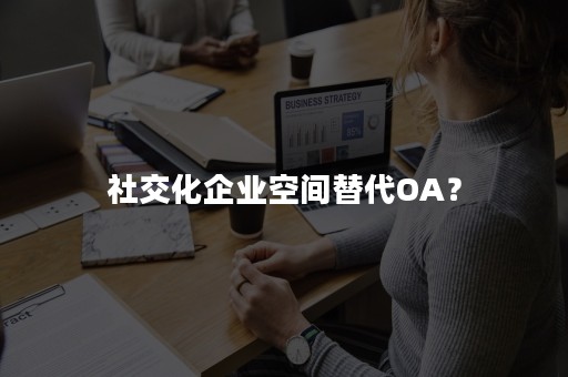 社交化企业空间替代OA？