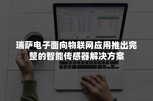 瑞萨电子面向物联网应用推出完整的智能传感器解决方案