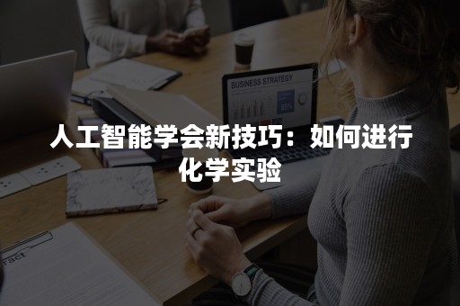 人工智能学会新技巧：如何进行化学实验