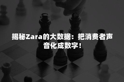 揭秘Zara的大数据：把消费者声音化成数字！