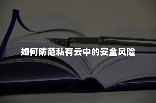 如何防范私有云中的安全风险