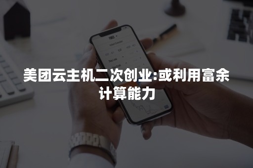 美团云主机二次创业:或利用富余计算能力