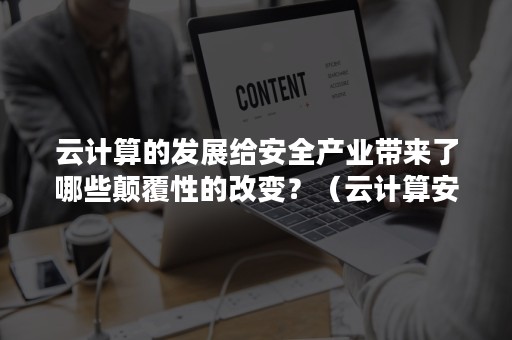 云计算的发展给安全产业带来了哪些颠覆性的改变？（云计算安全面临的挑战主要来源于）