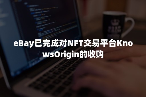 eBay已完成对NFT交易平台KnowsOrigin的收购