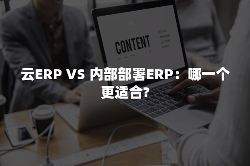 云ERP VS 内部部署ERP：哪一个更适合?