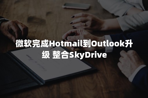 微软完成Hotmail到Outlook升级 整合SkyDrive