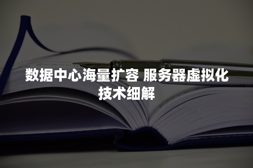 数据中心海量扩容 服务器虚拟化技术细解